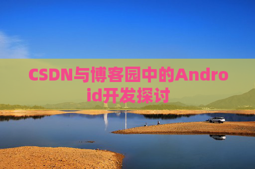 CSDN与博客园中的Android开发探讨