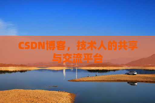 CSDN博客，技术人的共享与交流平台