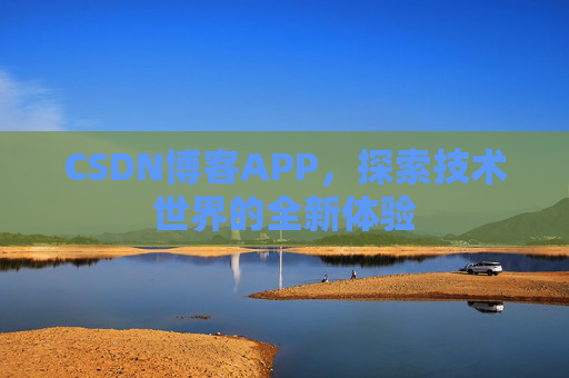 CSDN博客APP，探索技术世界的全新体验