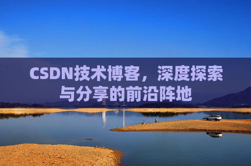 CSDN技术博客，深度探索与分享的前沿阵地